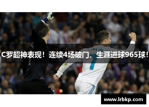 C罗超神表现！连续4场破门，生涯进球965球！